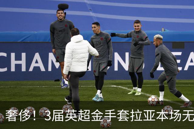 奢侈！3届英超金手套拉亚本场无缘先发，乌奈西蒙仍是西班牙一门