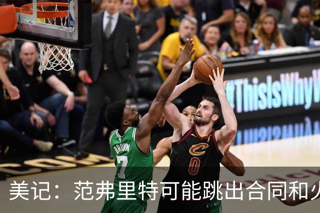 美记：范弗里特可能跳出合同和火箭降薪续约 帮助球队补强阵容